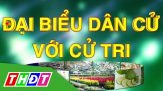 Đại biểu dân cử với cử tri - 06/01/2025: Đổi mới để gần dân, an dân và nâng cao đời sống nhân dân