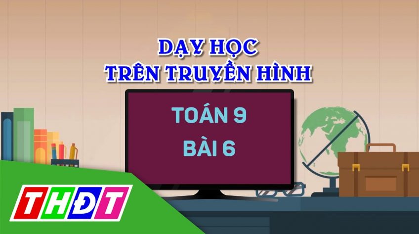 Dạy học trên truyền hình - Toán 9 - Bài 6: Căn bậc hai (tiếp theo)