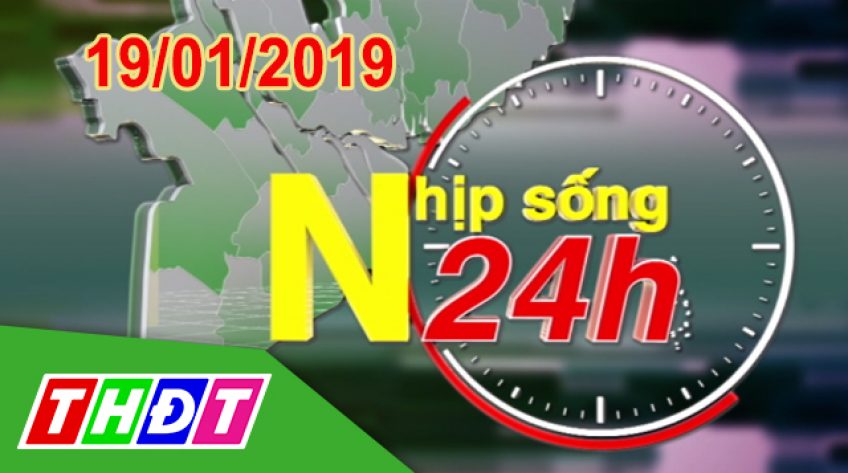 Nhịp sống 24h - Thứ Bảy, 19/01/2019