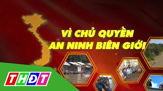 Vì chủ quyền an ninh biên giới - 13/3/2025: Bộ đội biên phòng với tháng 3 biên giới